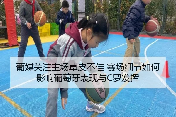葡媒关注主场草皮不佳 赛场细节如何影响葡萄牙表现与C罗发挥